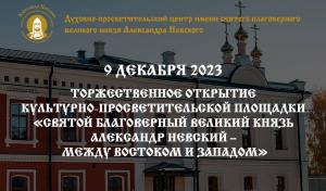 Открытие Культурно-просветительской площадки «Святой благоверный великий князь Александр Невский – между Востоком и Западом»